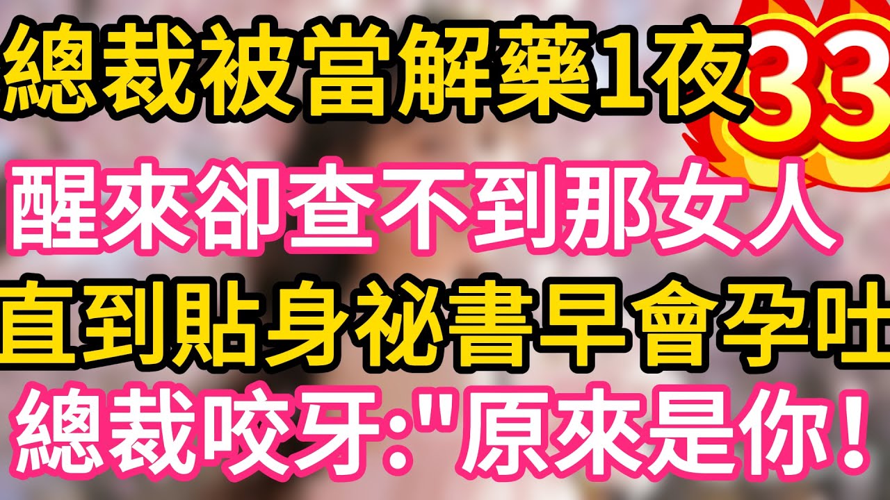 【33】總裁被當解藥一夜纏綿，醒來卻查不到那女人。直到貼身祕書早會孕吐！總裁咬牙：“原來是你！#故事#言情小說#一口氣看完#爽文
