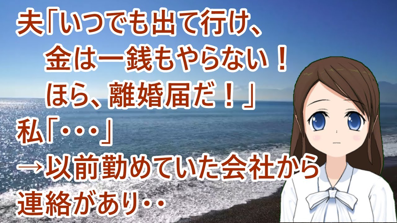 【スカッとする話】夫「いつでも出て行け、金は一銭もやらない！ほら、離婚届だ！」私「・・・」→以前勤めていた会社から連絡があり・・