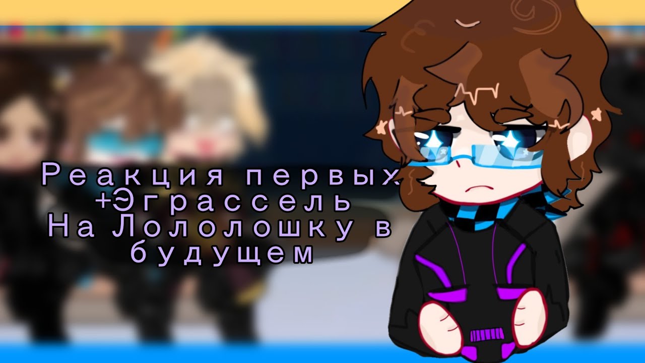!КАЛЛАБ!Реакция Первых +Эграссель на Лололошку в будущем/Туилин,Нардуш,Эграссель,Гуах,Лололошка/