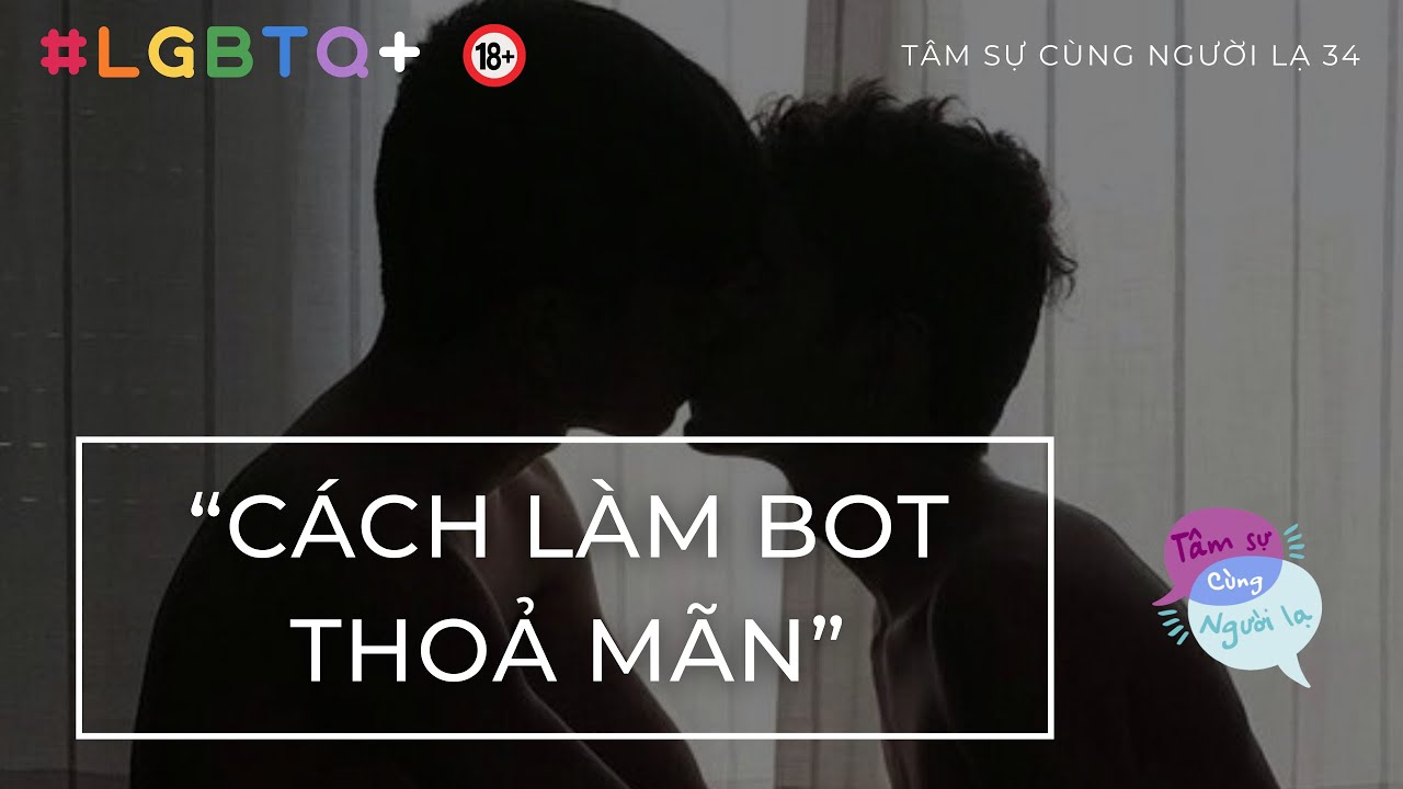 (18+) CÁCH LÀM BOT THOẢ MÃN - Ep.34 - Tâm sự cùng người lạ (LGBTQ+)