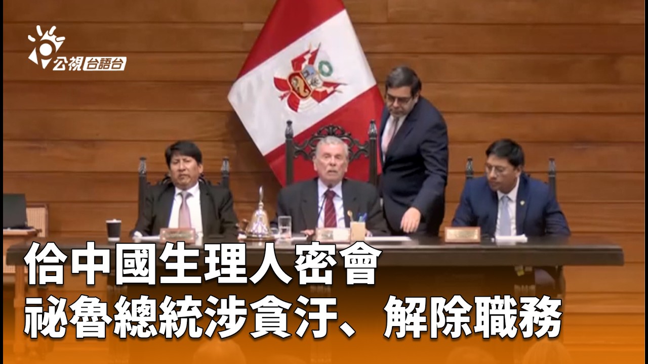 佮中國生理人密會 祕魯總統涉貪汙、解除職務 | 公視台語台 | 20260218