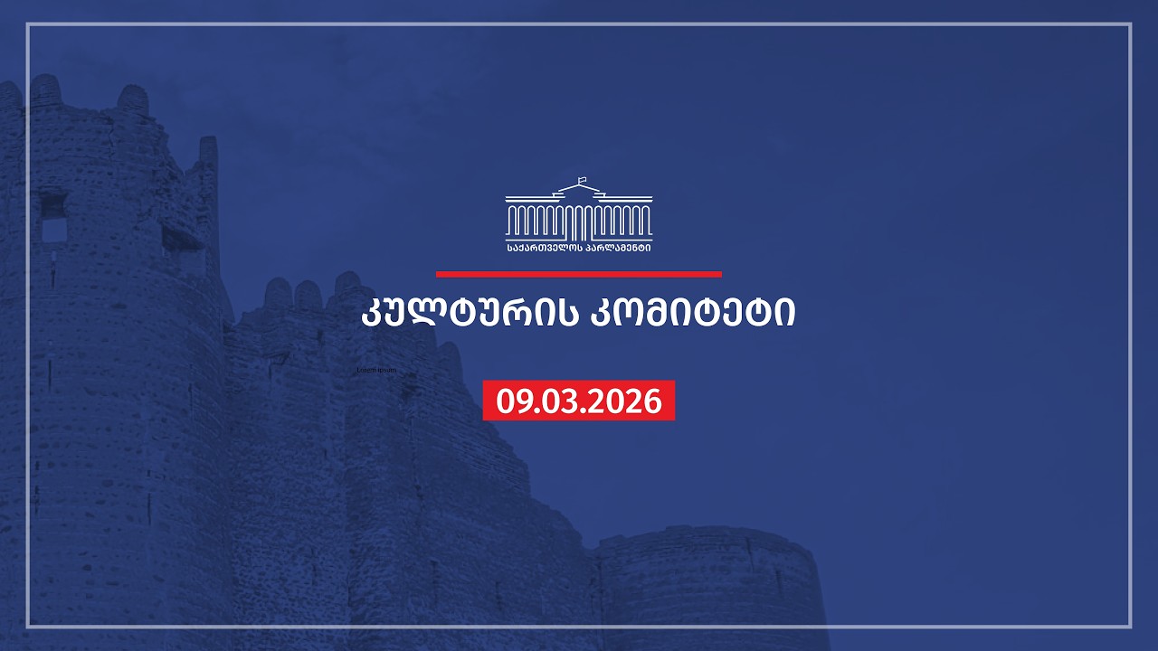 კულტურის კომიტეტის სხდომა - 09.03.2026