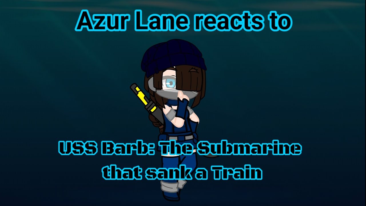Azur Lane reacts to: USS Barb the submarine that sank a train by The Fat Electrician
