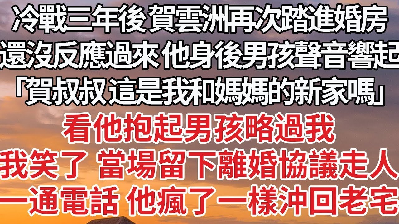 【完結】冷戰三年後 賀雲洲再次踏進婚房，還沒反應過來 他身後男孩聲音響起，「賀叔叔 這是我和媽媽的新家嗎」看他抱起男孩略過我，我笑了 當場留下離婚協議走人，一通電話 他瘋了一樣沖回老宅#婚姻 #豪门