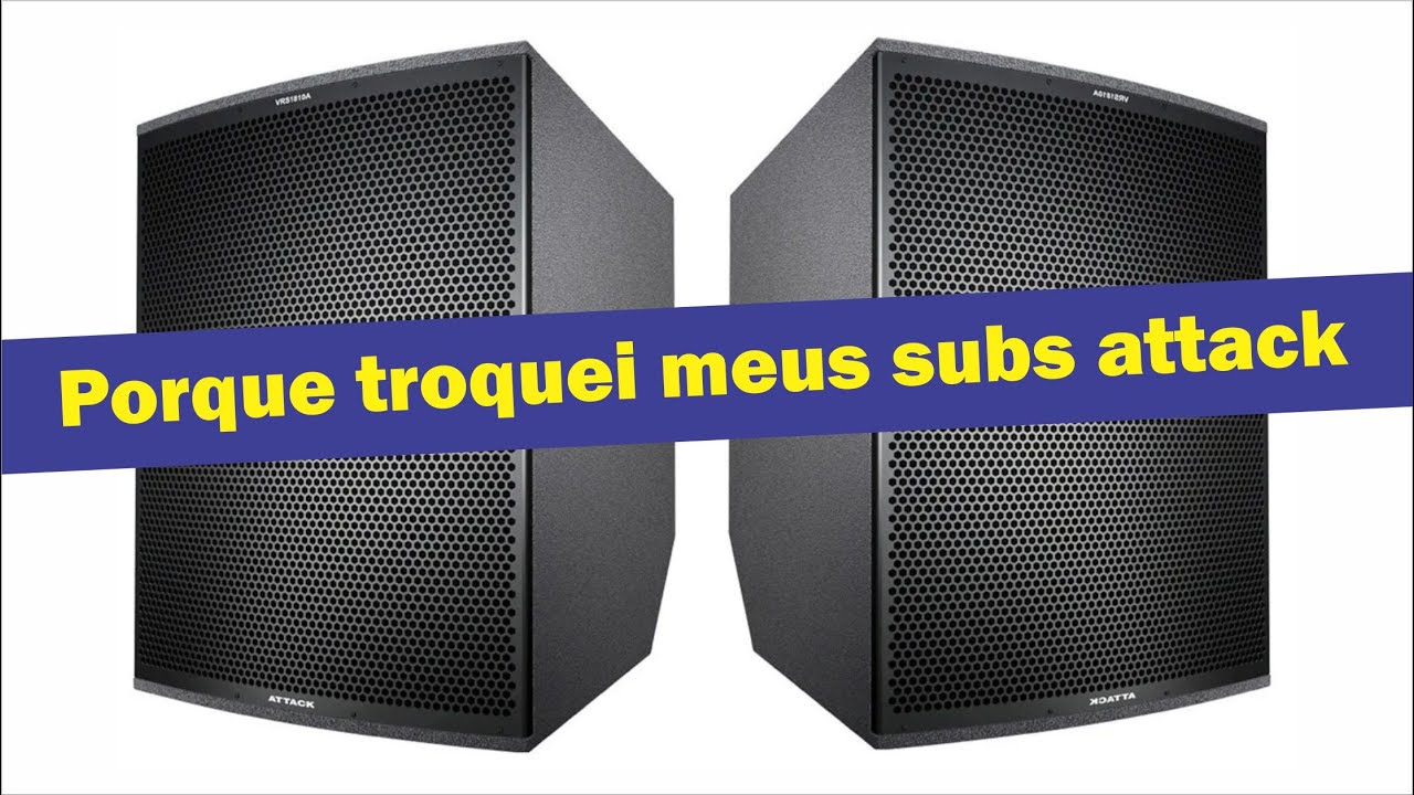 Porque troquei meus Subs da Attack...