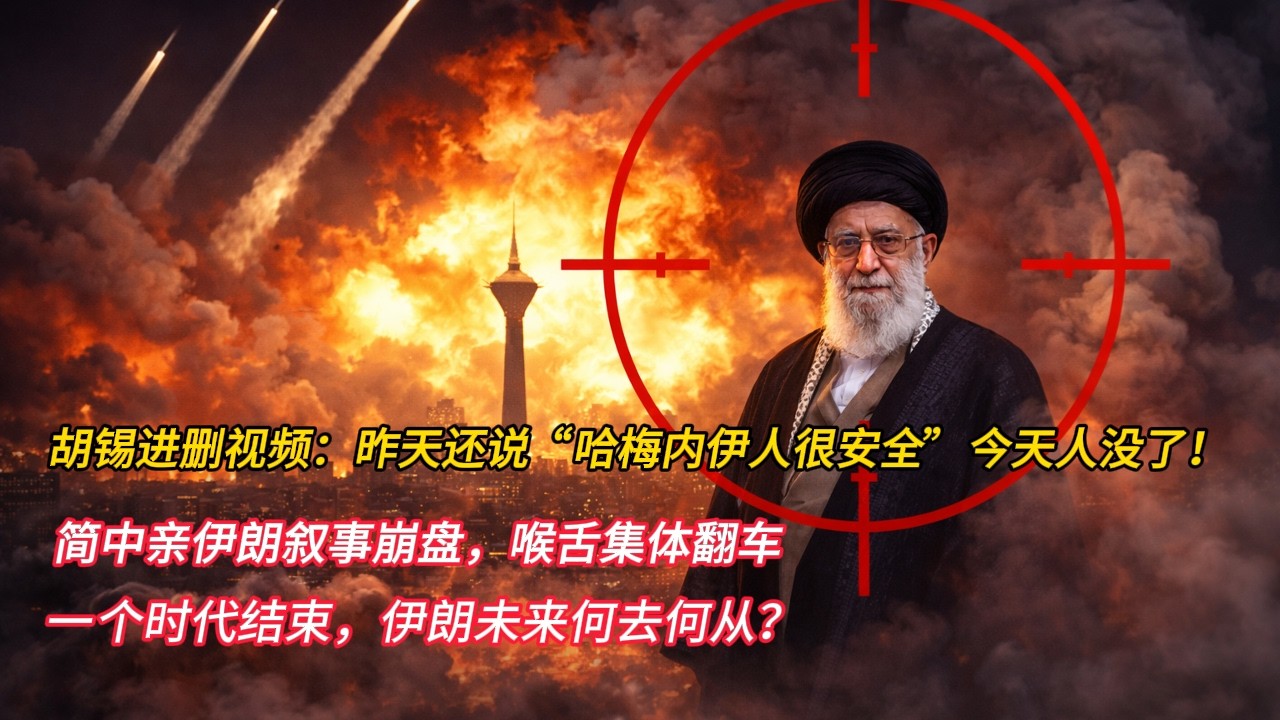胡锡进删视频：昨天还说“哈梅内伊人很安全”，今天人没了！简中亲伊朗叙事崩盘，喉舌集体翻车；一个时代结束，伊朗未来何去何从？