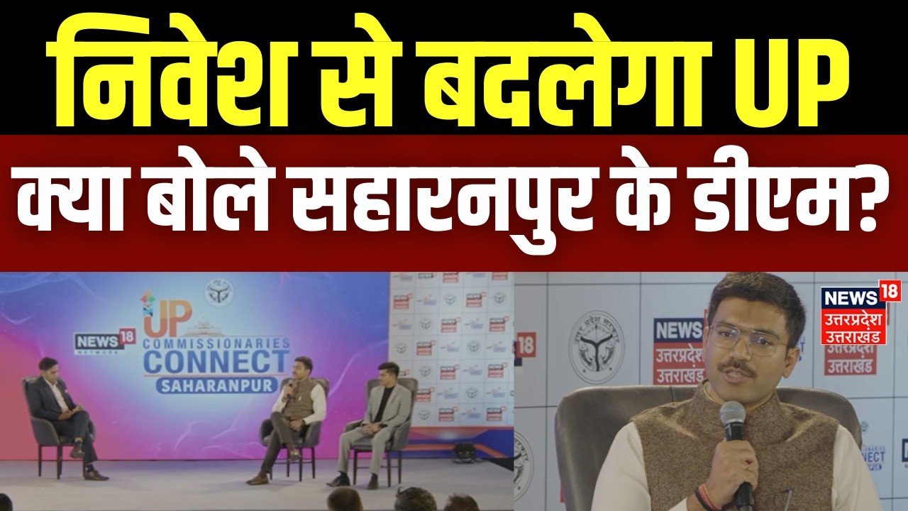 UP Commissionaries Connect: निवेश से बदलेगा UP, क्या बोले सहारनपुर के डीएम? | NEWS18 Super Exclusive