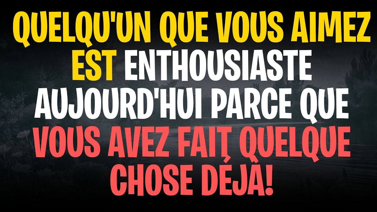 Quelqu'un que vous aimez est enthousiaste aujourd'hui parce que vous avez fait quelque chose déjà!