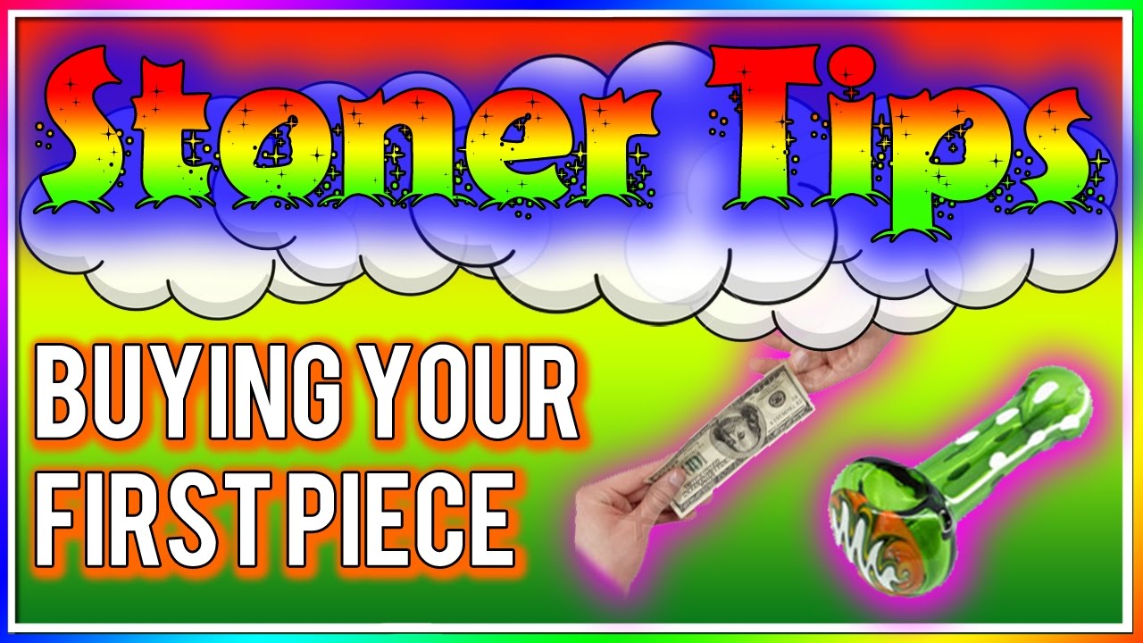 STONER TIPS #1: BUYING YOUR FIRST PIECE
