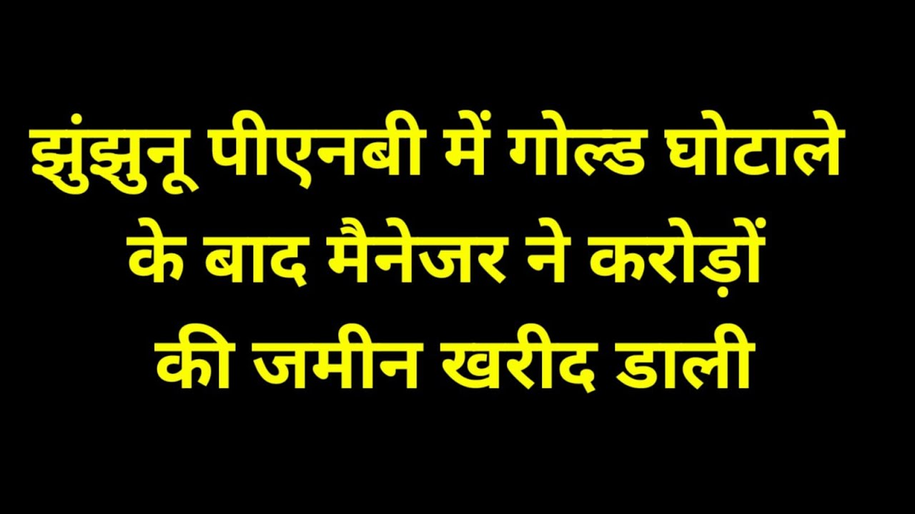 Jhunjhunu# नवलगढ़ में पीएनबी में गोल्ड घोटाले में करोड़ों का खेल मैनेजर ने खरीदी करोड़ों की जमीन