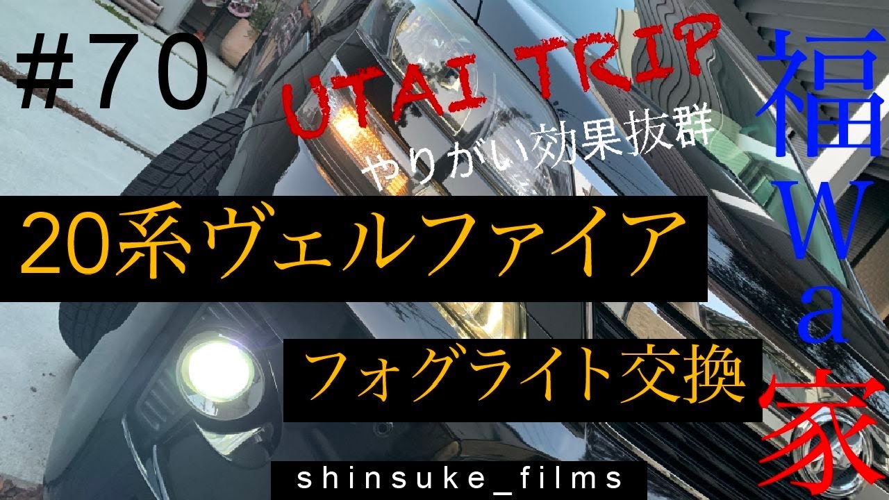 ＃７０ UTAI TRIP  福wa家 35　20系ヴェルファイア フォグランプ交換 編