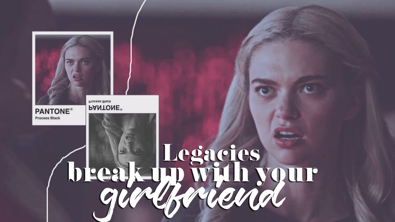 Legacies [Break up with your girlfriend]