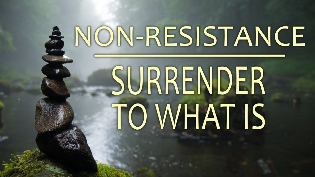 NON-RESISTANCE - Surrender to What Is