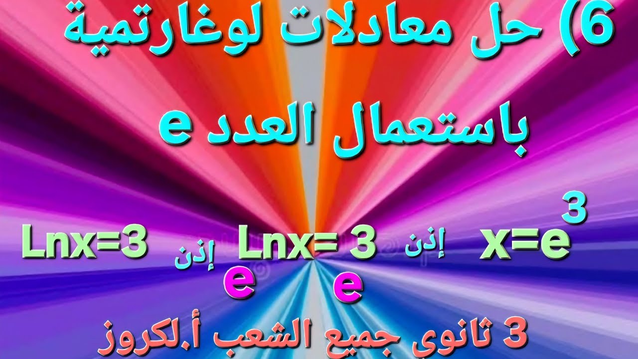 الدالة اللوغاريتمية 6 حل المعادلات اللوغاريتمية و طريقة استعمال العدد e