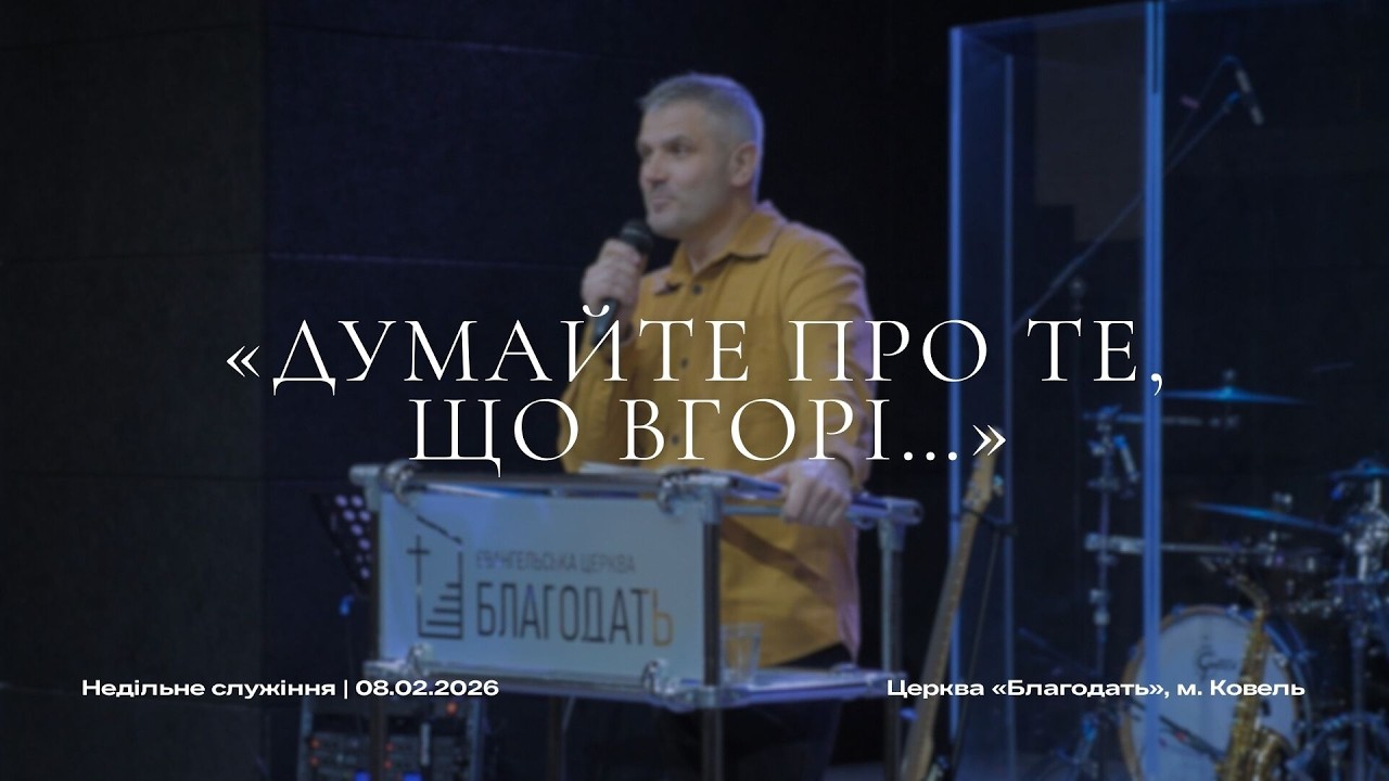 «ДУМАЙТЕ ПРО ТЕ, ЩО ВГОРІ…» |  08.02.2026  | Церква «Благодать», м. Ковель