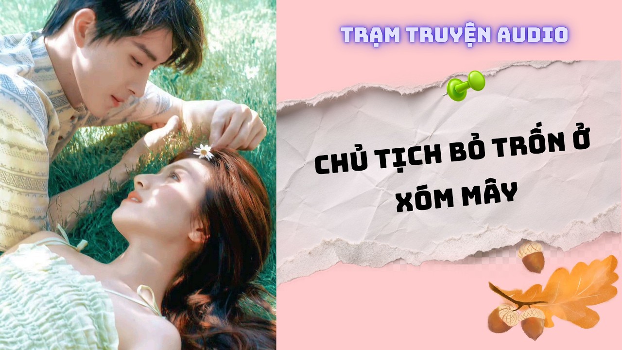 [TRUYỆN AUDIO] CHỦ TỊCH BỎ TRỐN Ở XÓM MÂY | TRẠM TRUYỆN AUDIO