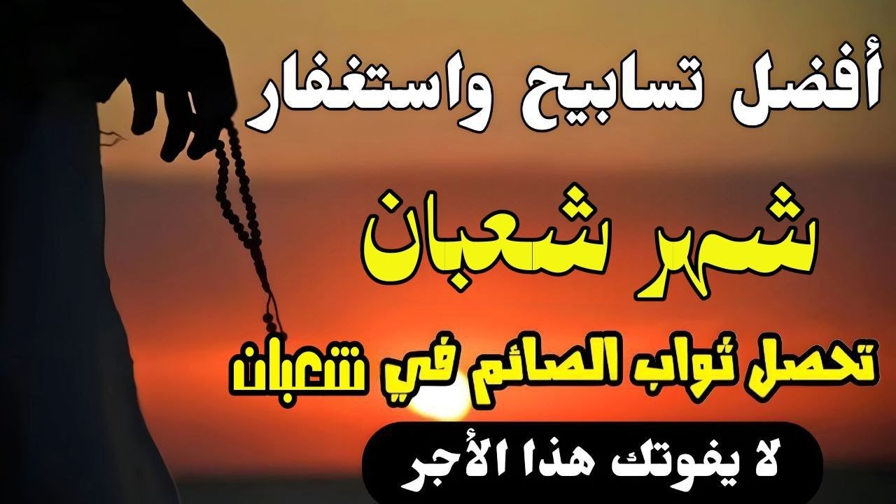 أفضل تسابيح وإستغفار في شهر شعبان يعادل عند الله صيام شهر شعبان لمن لا يستطيع الصيام  اجر وثواب عظيم