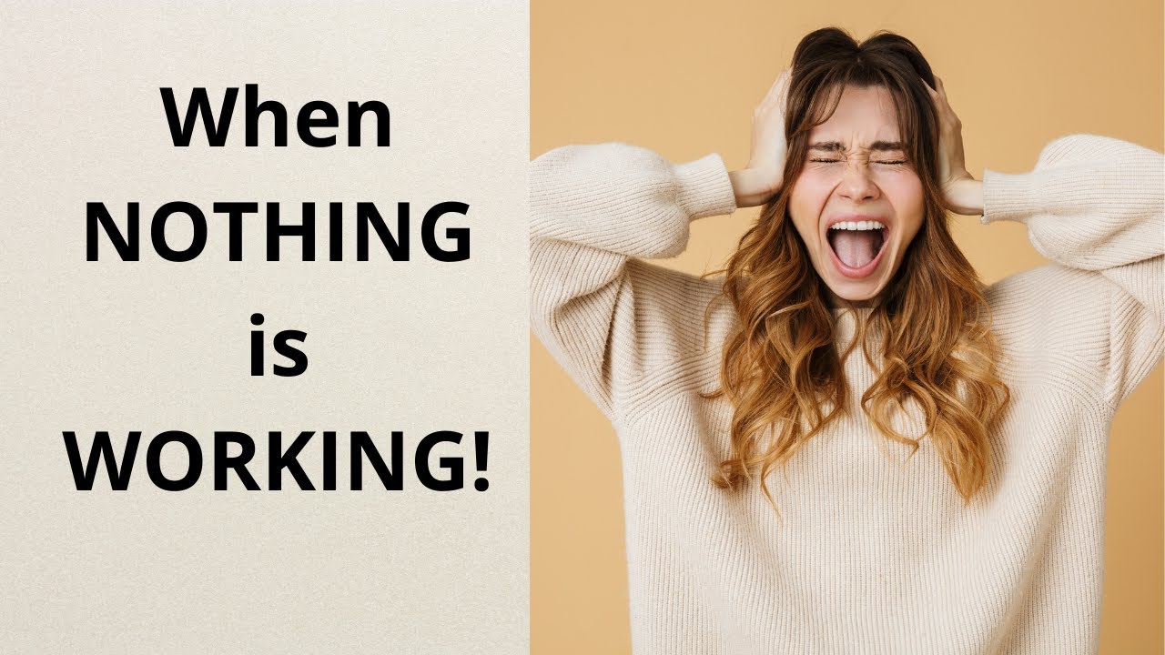 When NOTHING is Working!