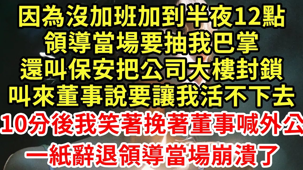 因為沒加班加到半夜12點，領導當場要抽我巴掌，還叫保安把公司大樓封鎖，叫來董事說要讓我活不下去，10分後我笑著挽著董事喊外公，一紙辭退領導當場崩潰了#王姐故事說#為人處世#養老#情感故事#花開富貴