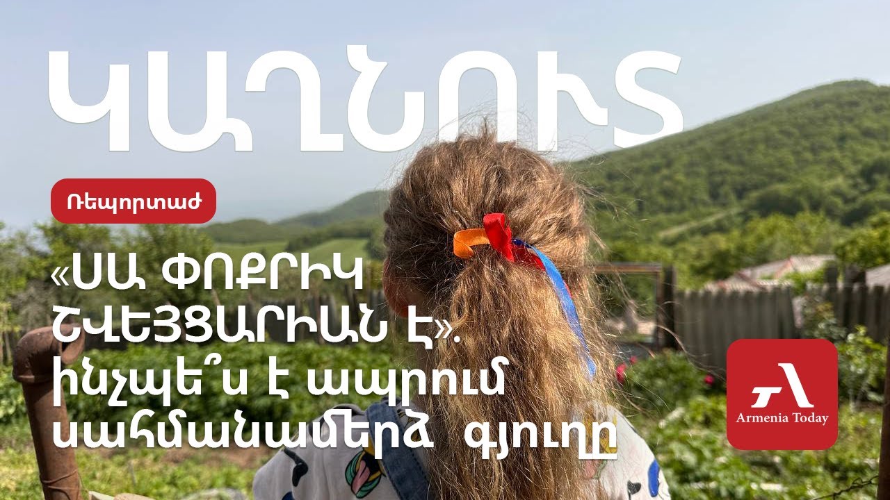 «Սա փոքրիկ Շվեյցարիան է». ինչպե՞ս է ապրում սահմանամերձ Կաղնուտ գյուղը