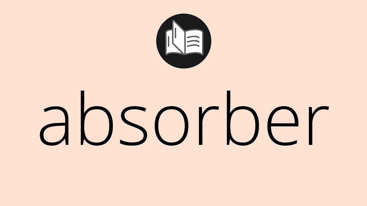 Que significa ABSORBER &bull; absorber SIGNIFICADO &bull; absorber DEFINICI&Oacute;N &bull; Que es ABSORBER