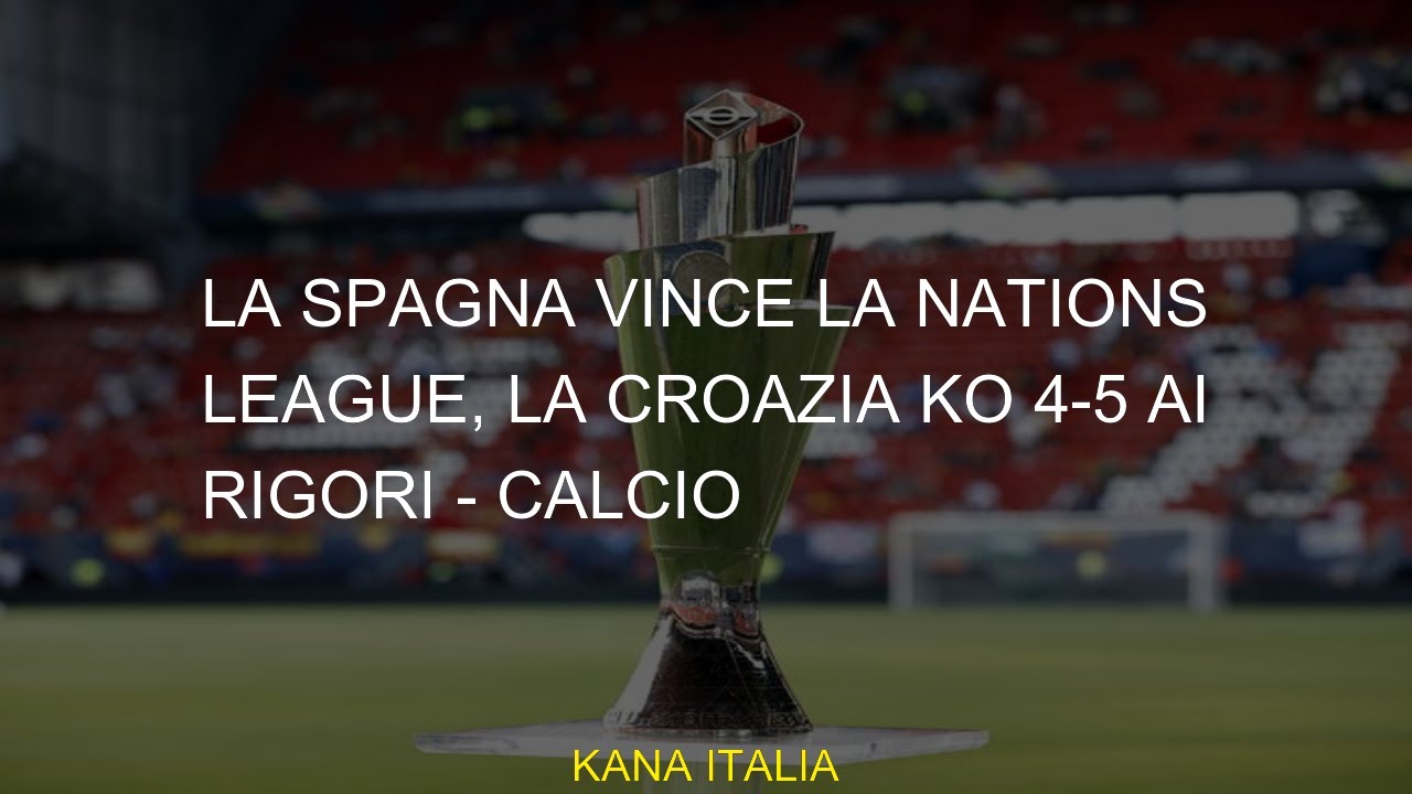 La Spagna vince la Nations League, la Croazia ko 4-5 ai rigori - Calcio