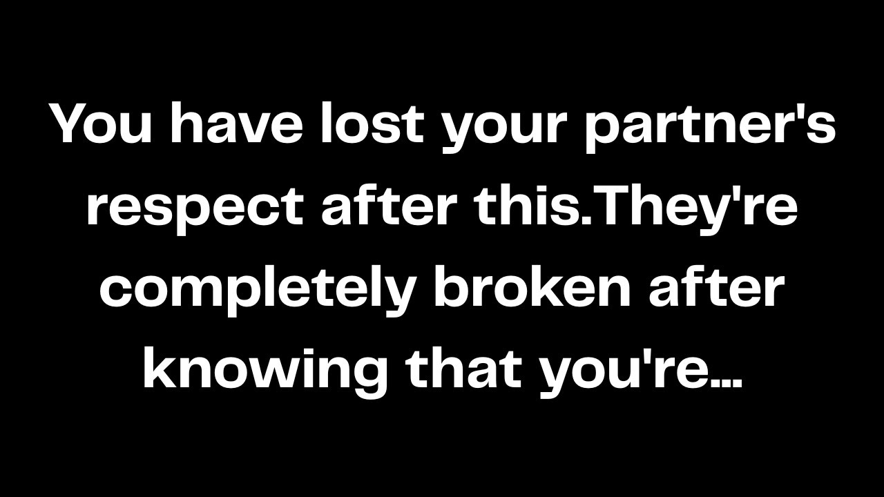 You have lost your partner's respect after this.They're completely broken after knowing that...