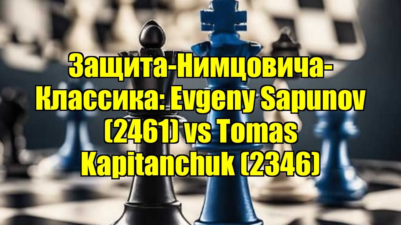 Защита-Нимцовича-Классика: Evgeny Sapunov (2461) vs Tomas Kapitanchuk (2346)