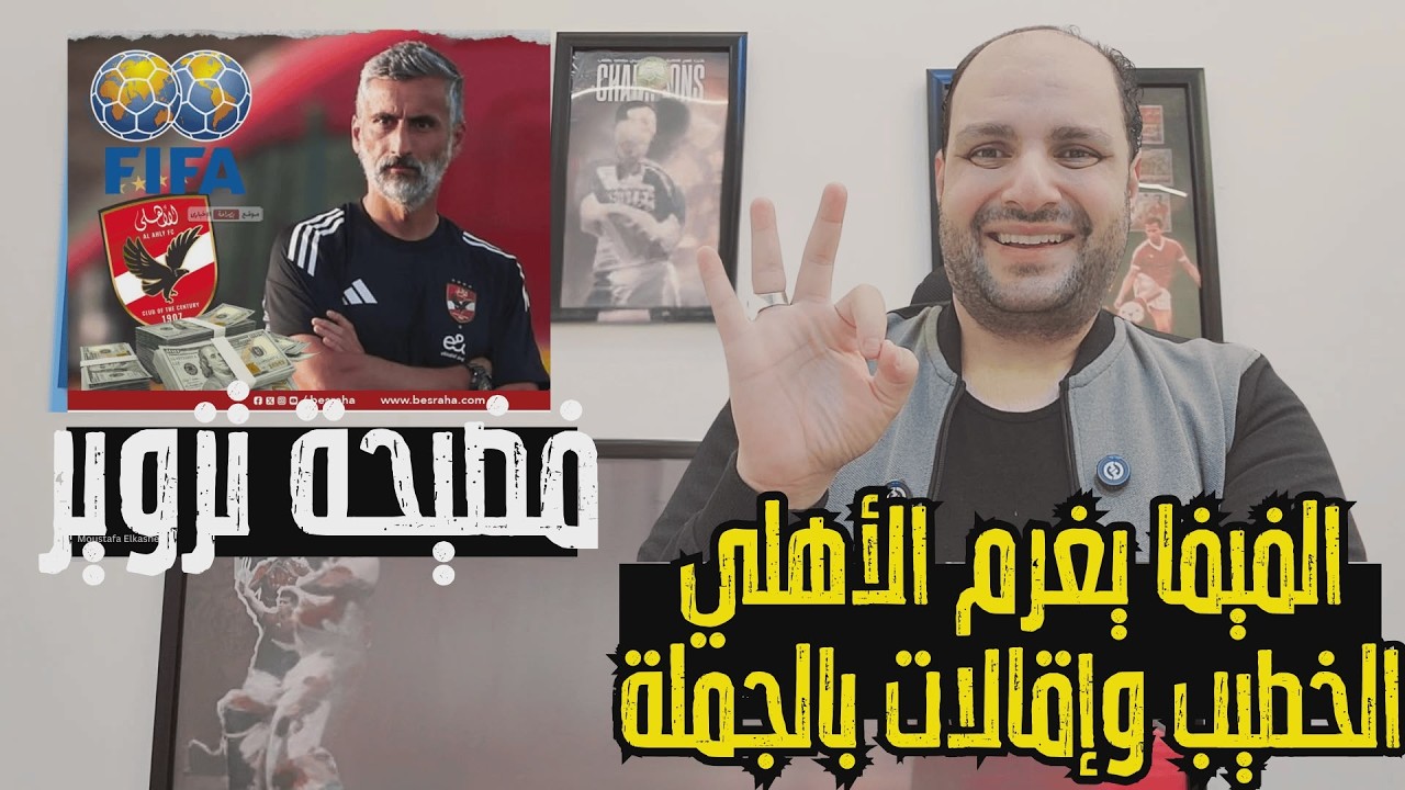 عاجل: الفيفا يغرم الأهلي وإيقاف القيد بسبب ريبيرو ومحاسبة الخطيب وإقالات بالجملة وفضيحة تزوير جديدة