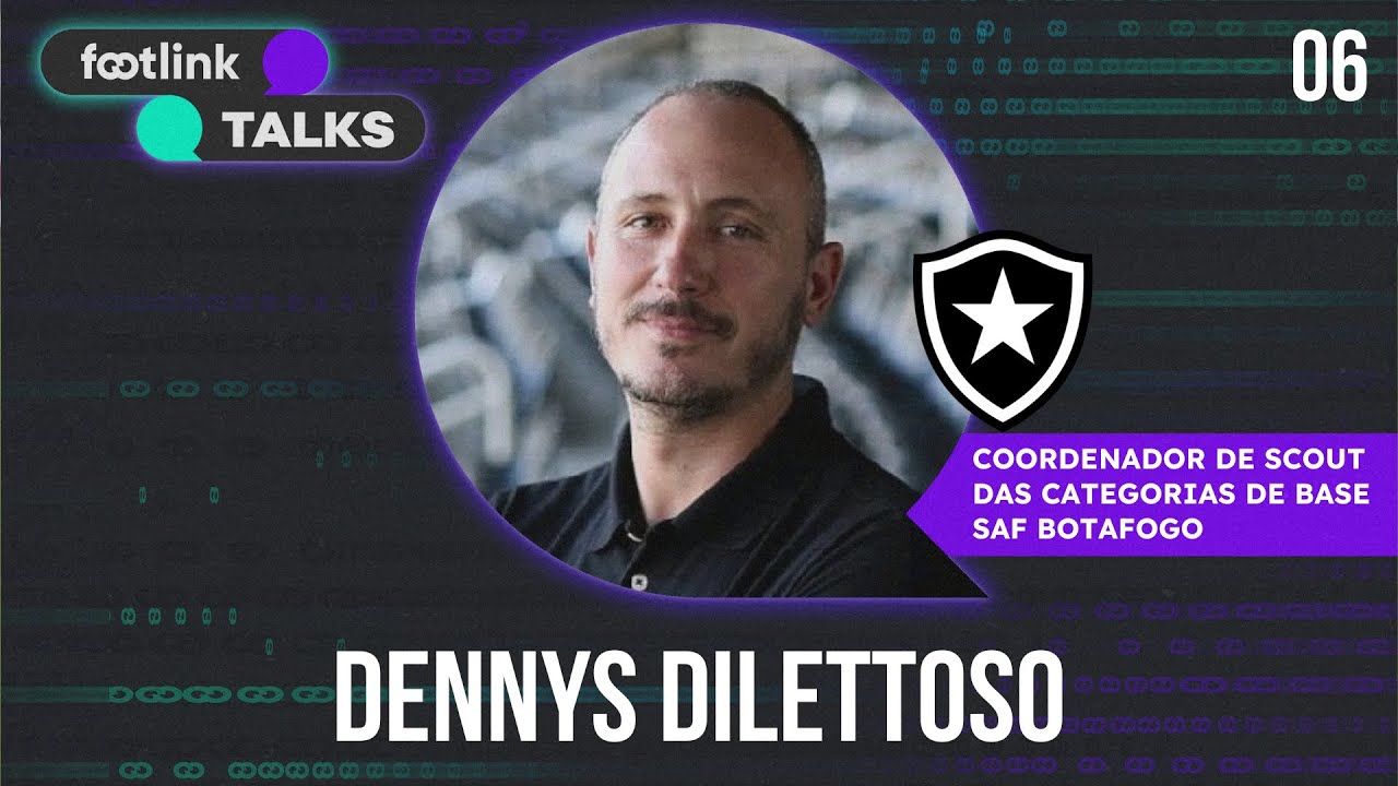 FOOTLINK TALKS #06 | Dennys Dilettoso [Coordenador de scout da base do Botafogo]