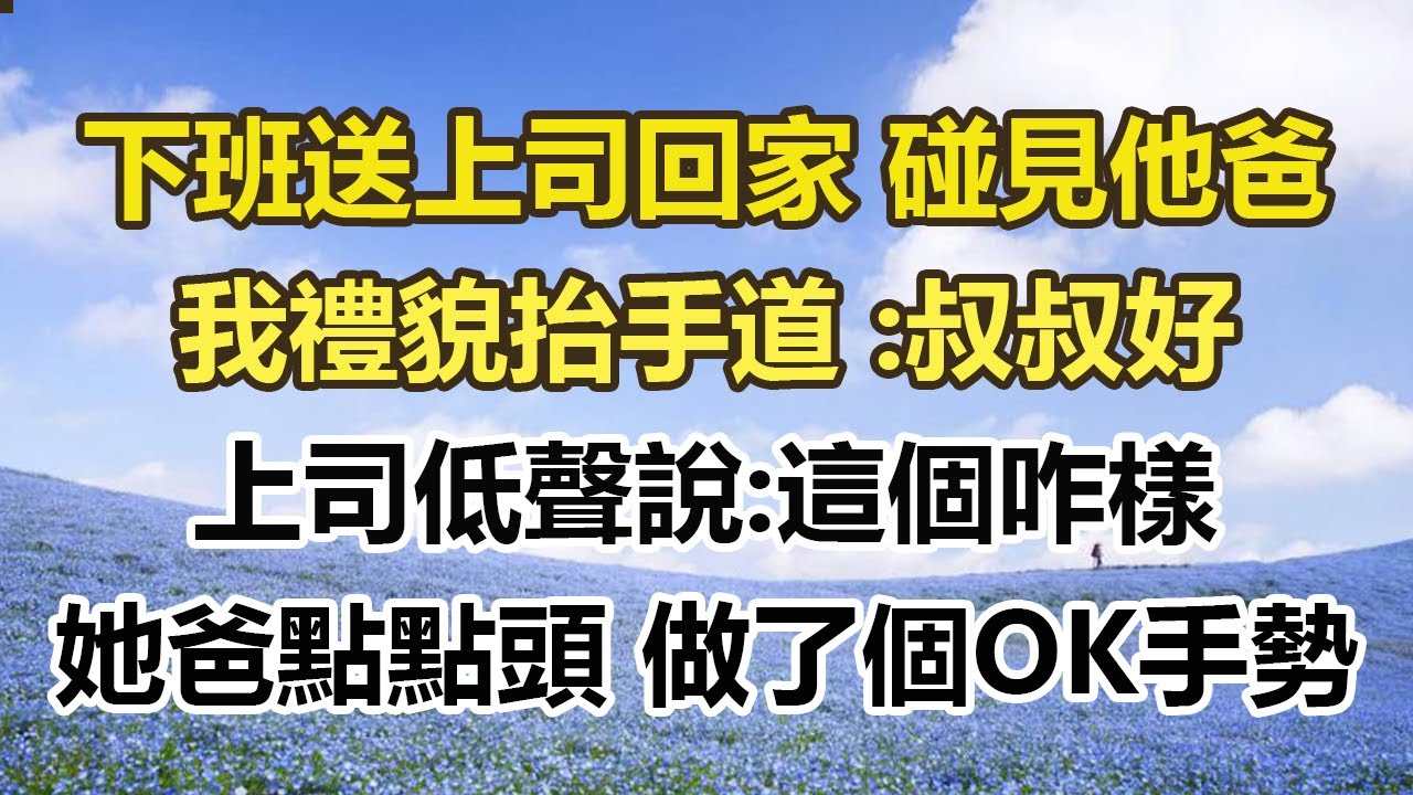 下班送上司回家 碰見他爸，我禮貌抬手道 :叔叔好，上司低聲說:這個咋樣，她爸點點頭 做了個OK手勢#幸福敲門 #為人處世 #生活經驗 #情感故事