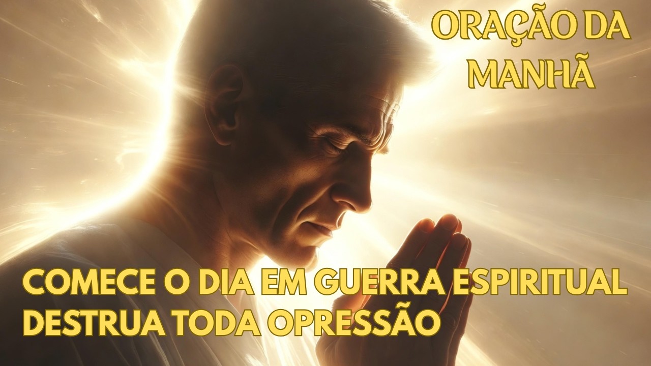 COMECE O DIA EM GUERRA ESPIRITUAL DESTRUA TODA OPRESSÃO/ORAÇÃO DA MANHÃ.