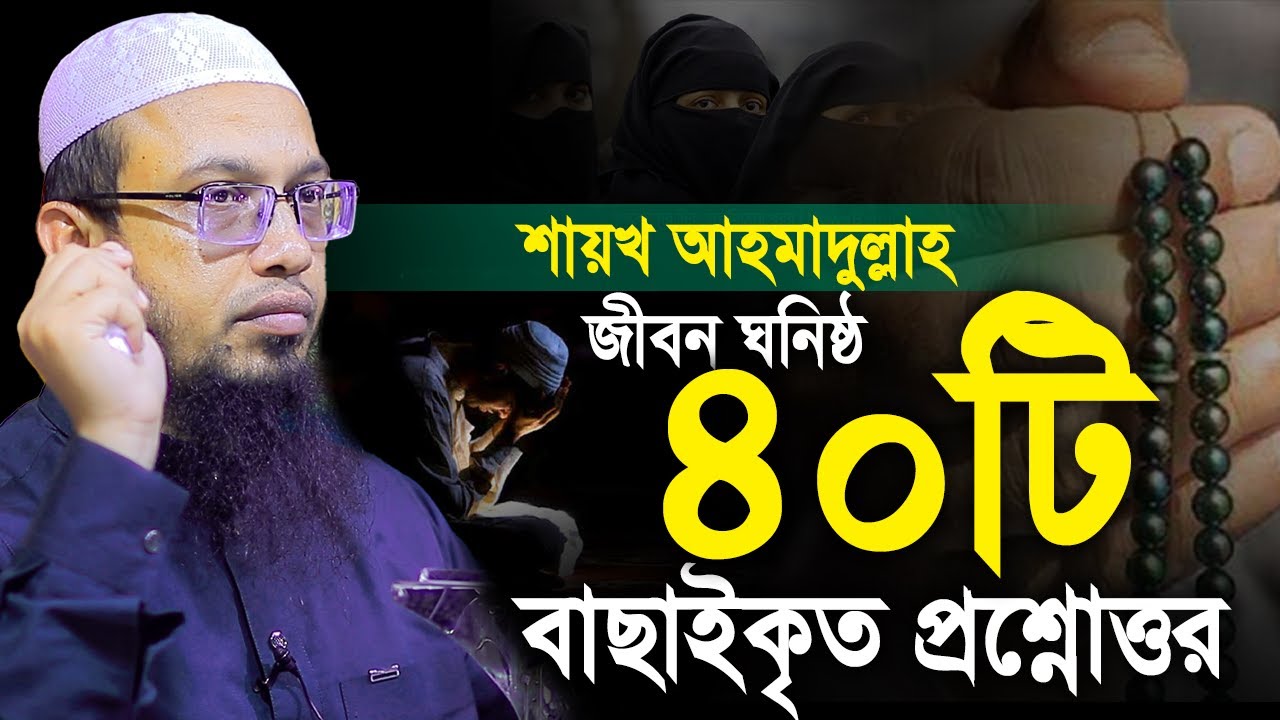 জীবন ঘনিষ্ঠ ৪০টি বাছাইকৃত প্রশ্নোত্তর পর্ব। প্রশ্ন উত্তর পর্ব শায়খ আহমাদুল্লাহ। Shaikh Ahmadullah