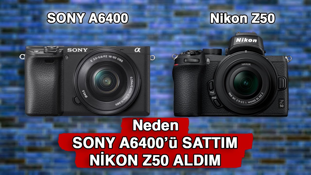 Neden Sony A6400'ü Satıp Nikon Z50 Aldım