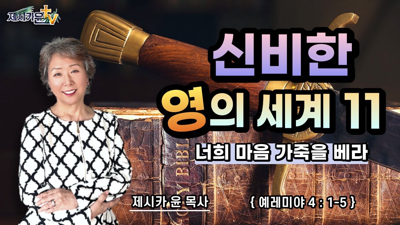 {신비한 영의 세계 11 / 너희 마음 가죽을 베라 }|제시카 윤 목사 | 잠근동산 | 덮은우물 | 봉한샘 | 동산의샘 | 저자 | 미국에서 나이롱 목사가 깨어지는 이야기