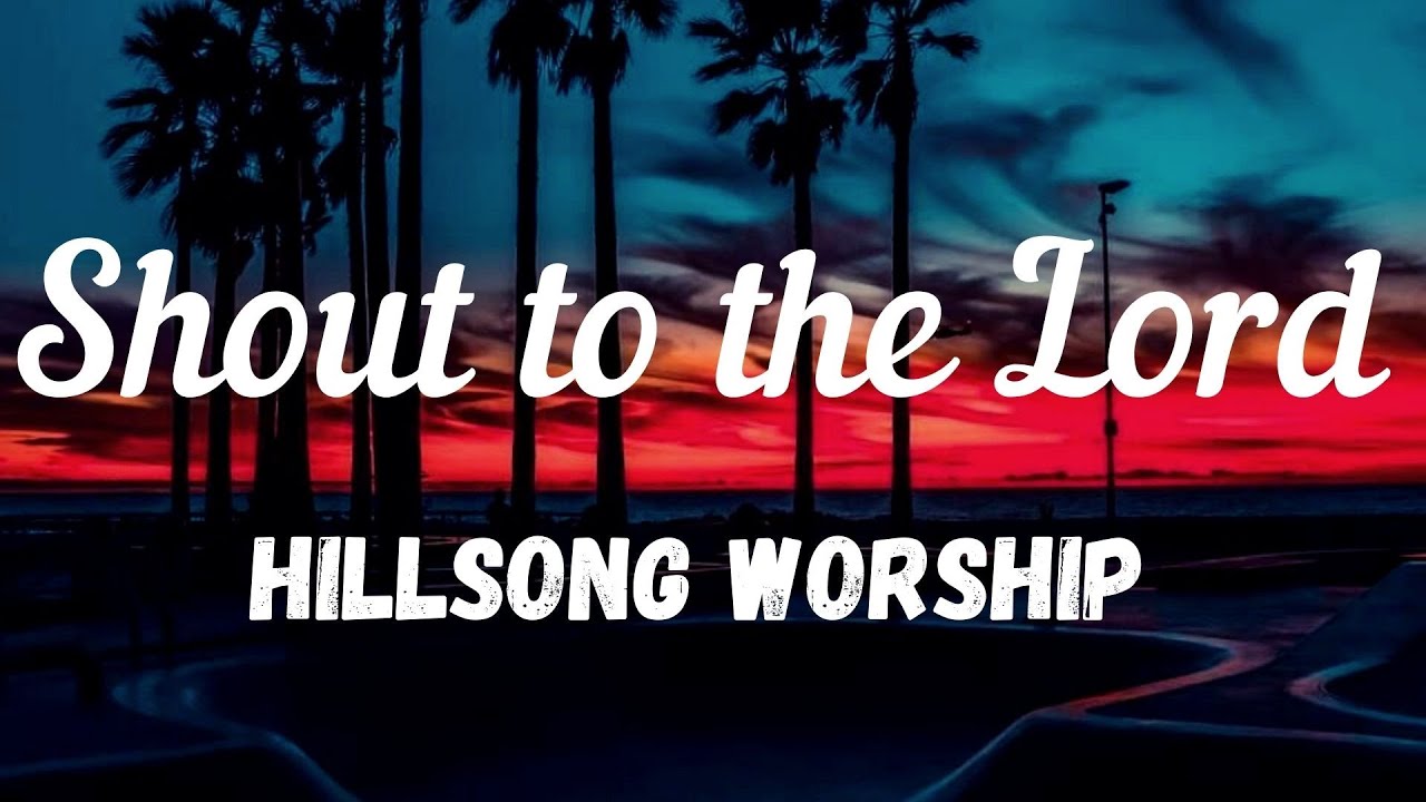Hillsong Worship- SHOUT TO THE LORD Lyrics