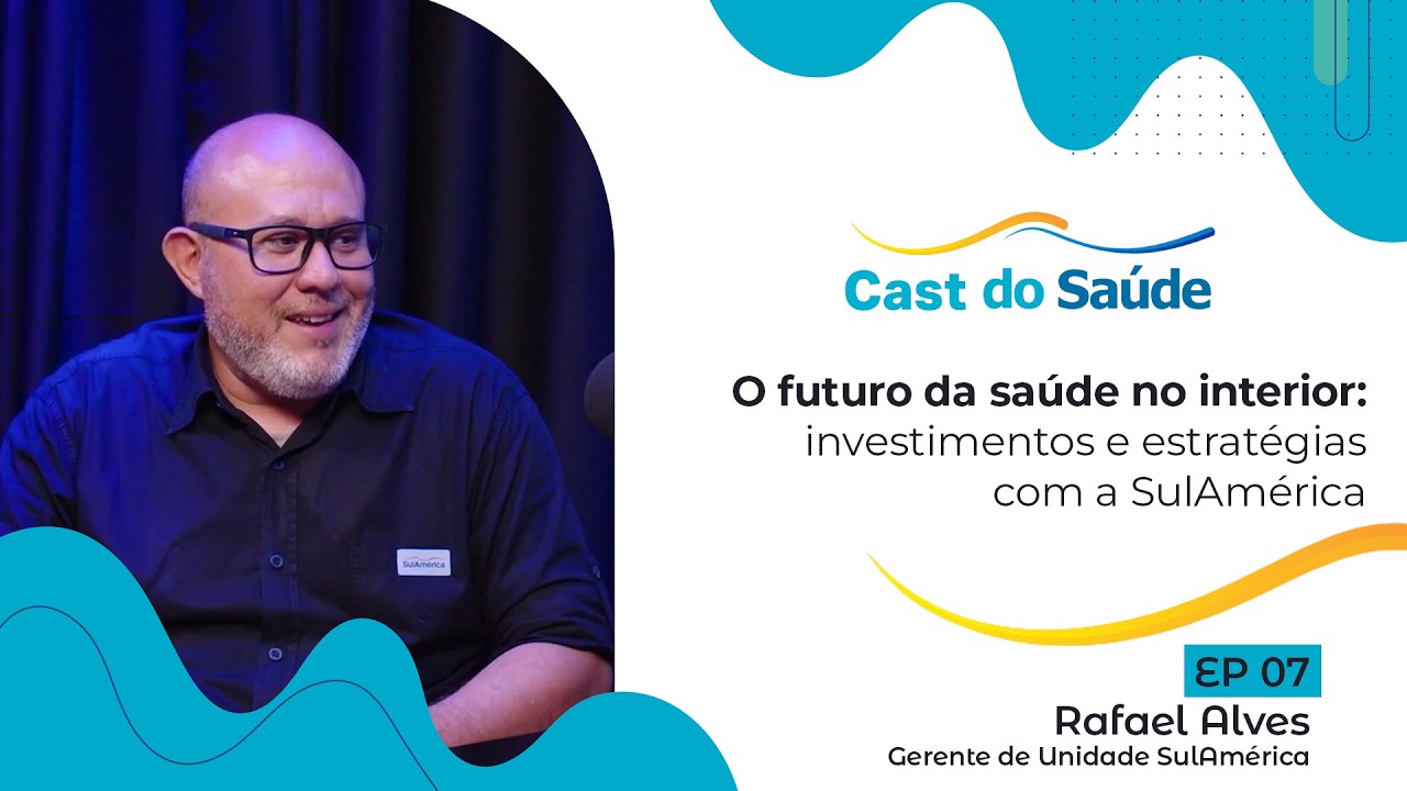 O futuro da saúde no interior: investimentos e estratégias com a SulAmérica | Cast do Saúde #7