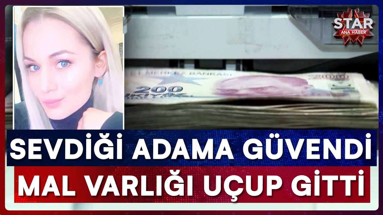 Sevdiği Adama Güvendi, 55 Milyon Lira Varlığını Kaybetti | Star Ana Haber