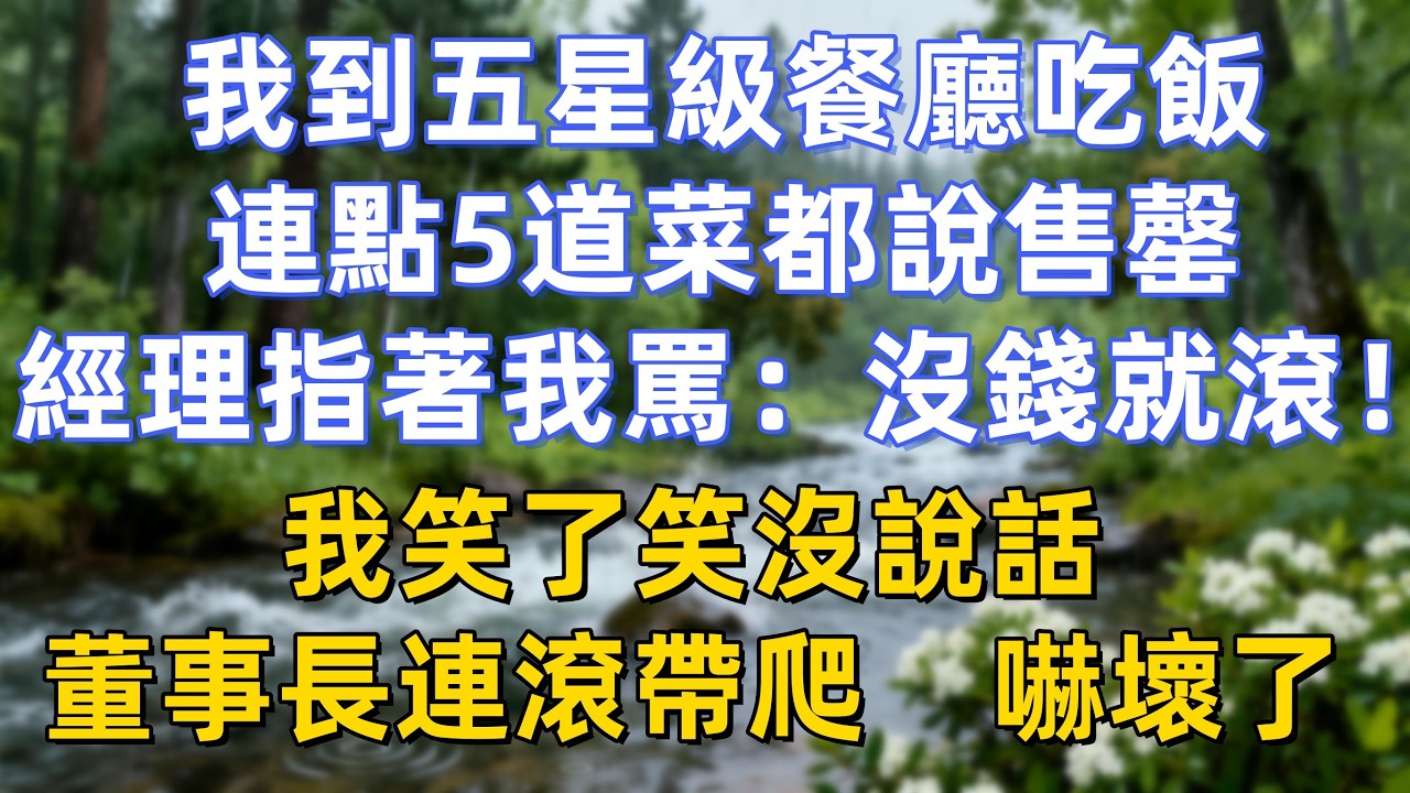 我到五星級餐廳吃飯，連點5道菜都說售罄，經理指著我罵：“沒錢就滾！”我笑了笑沒說話，董事長連滾帶爬嚇壞了