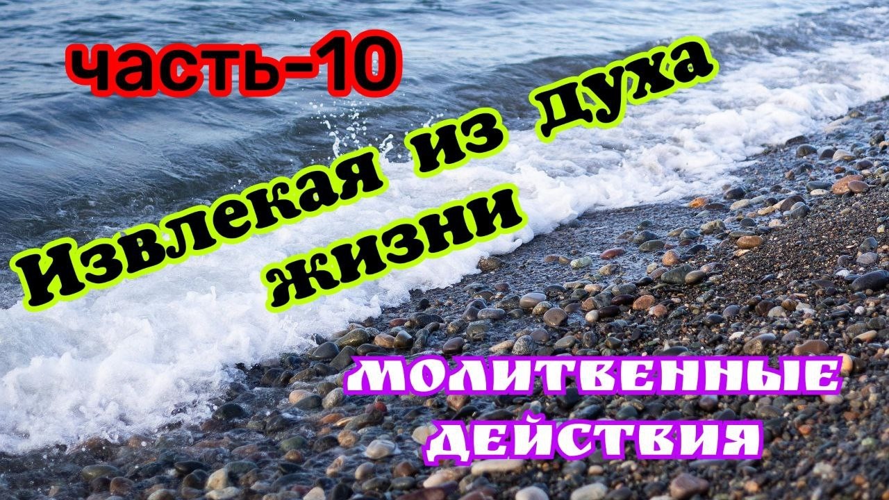  Извлекая из духа жизни. 10 часть. 16.02.26г. Молитвенные действия.