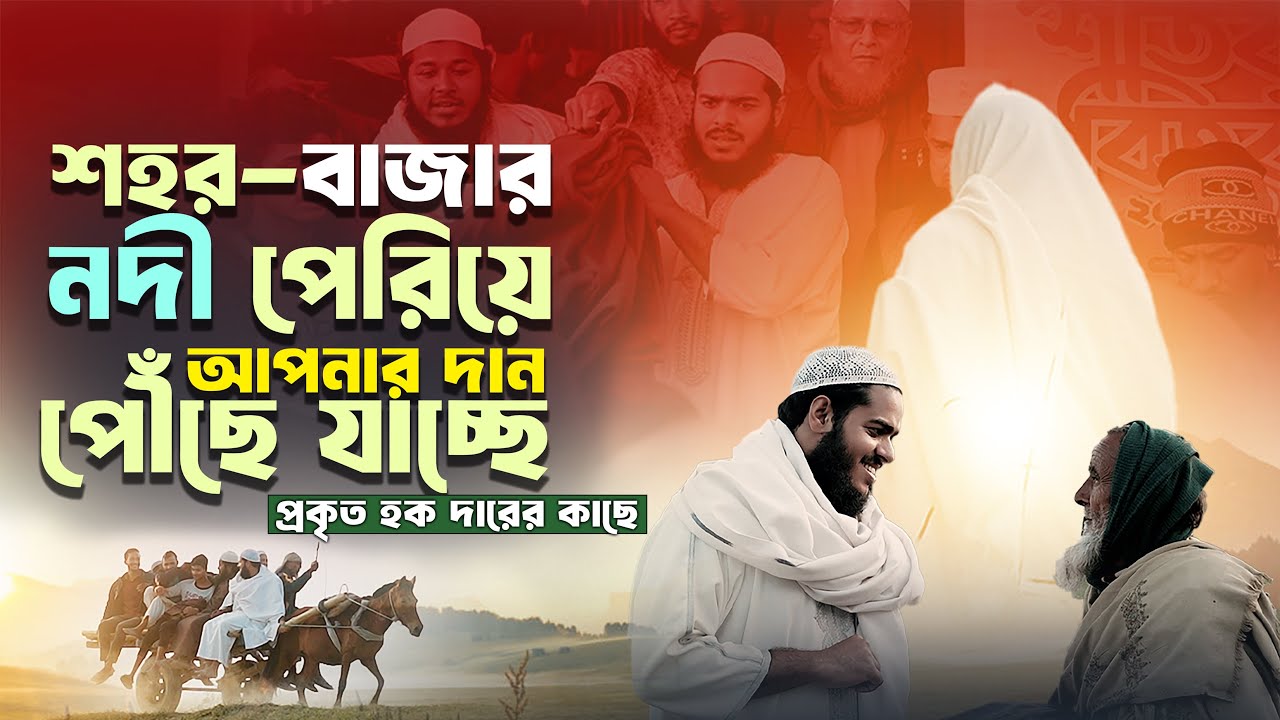 শহর বাজার নদী পেরিয়ে আপনার দান পৌঁছে যাচ্ছে প্রকৃত হোকদারের কাছে | আব্দুর রহিম বিন আব্দুর রাজ্জাক
