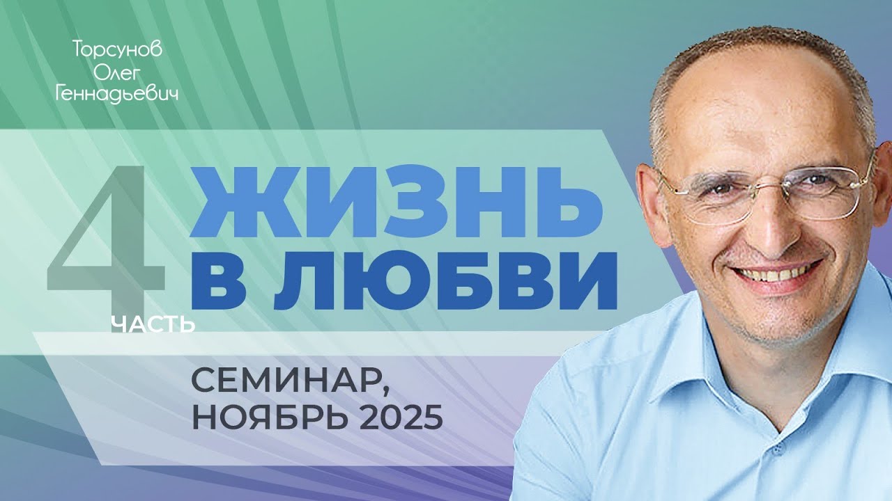 Жизнь в любви. День №2, часть №4 из 6-ти. Семинар Торсунова О. Г., 2025 г.