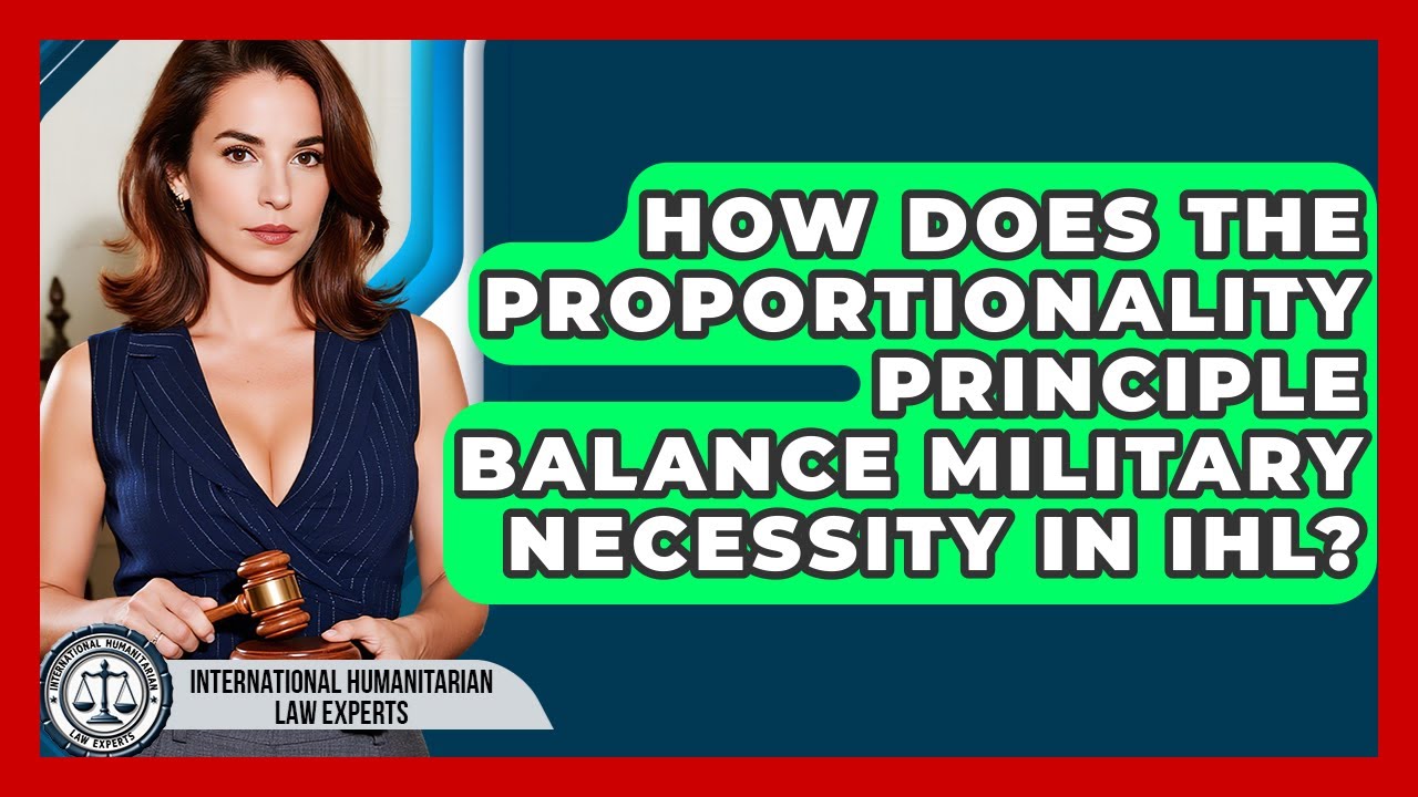 How Does The Proportionality Principle Balance Military Necessity In IHL?