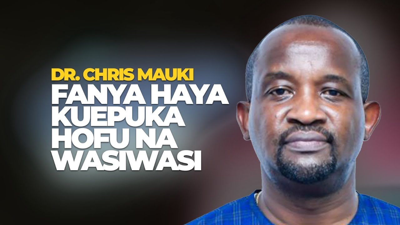 Dr. Chris Mauki: Fanya Haya Kuepuka Hofu Na Wasiwasi