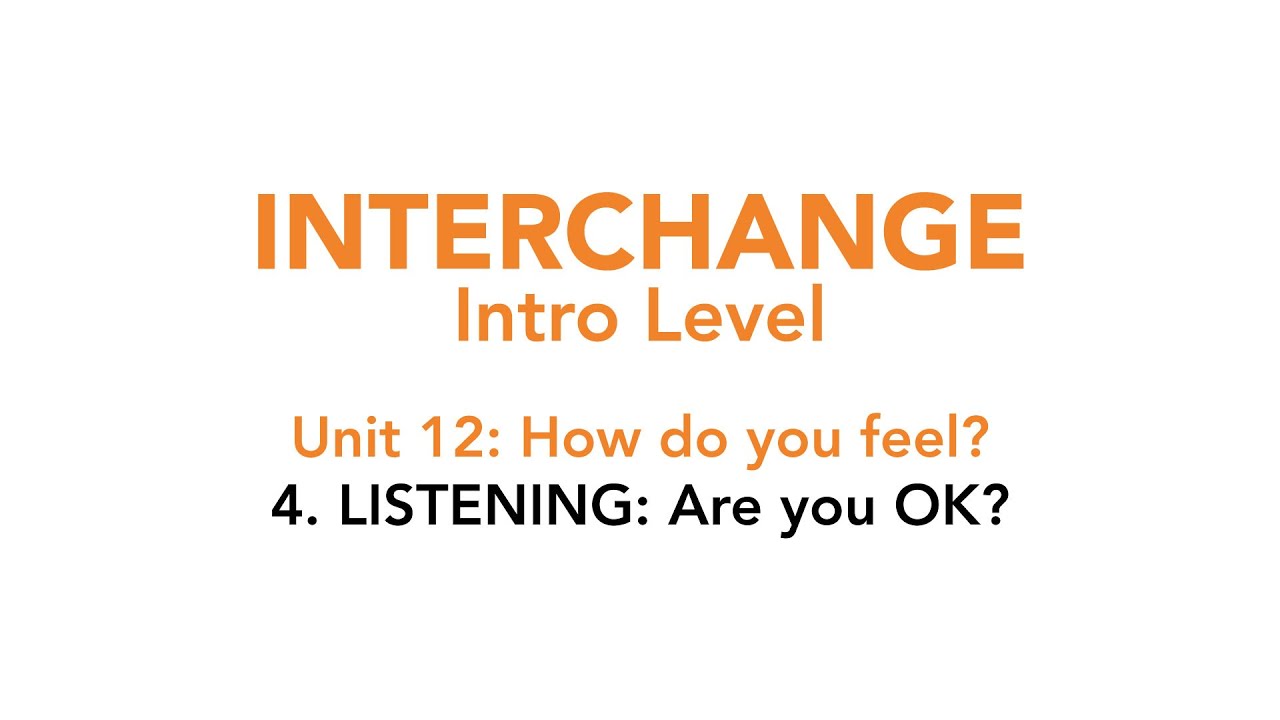 Interchange Intro - Unit 12: 4. LISTENING: Are you OK?