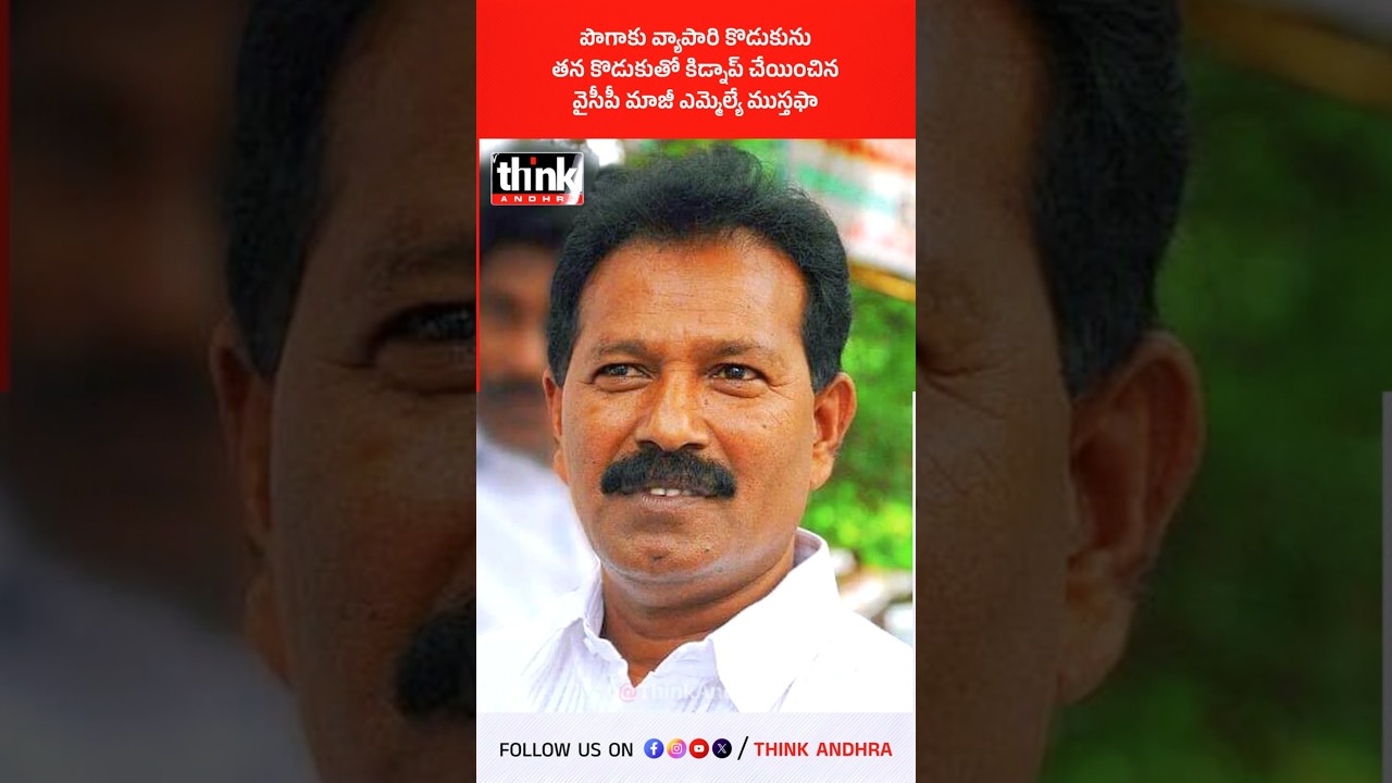 పొగాకు వ్యాపారి కొడుకును, తన కొడుకుతో కిడ్నాప్ చేయించిన వైసీపీ మాజీ ఎమ్మెల్యే ముస్తఫా! #KidnapCase