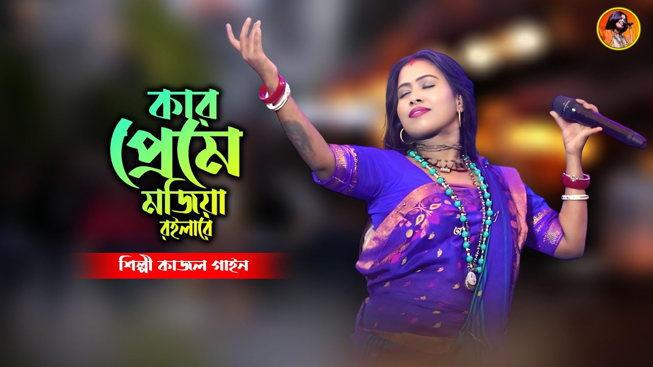 কার প্রেমে মজিয়া রইলারে | শিল্পী কাজল গাইন | Kar Preme Mojia Roila Re | Kajol Gain