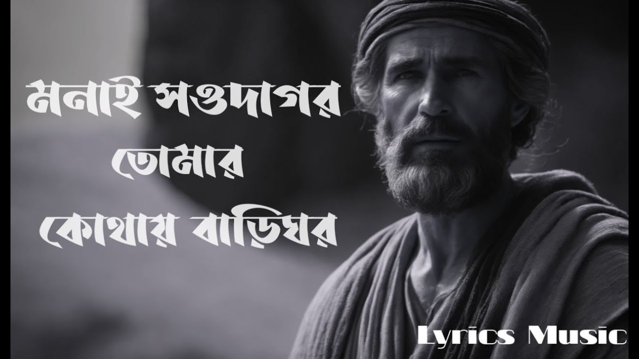 মনাই সওদাগর, তোমার কোথায় বাড়িঘর_monai sodagor tomar kothay bari ghor_lyrics music