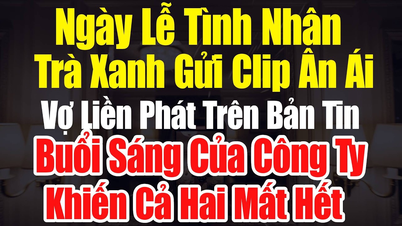 Ngày Lễ Tình Nhân Trà Xanh Gửi Clip Ân Ái – Vợ Liền Phát Trên Bản Tin Buổi Sáng Khiến Cả Hai Mất Hết