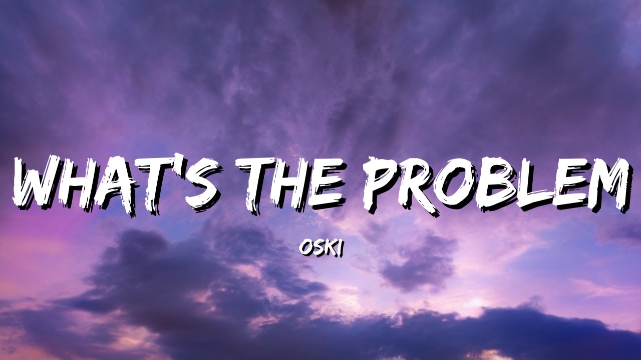 OSKI – What’s The Problem (Lyrics)